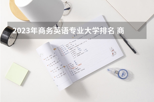 2023年商务英语专业大学排名 商务英语专业前十大学名单