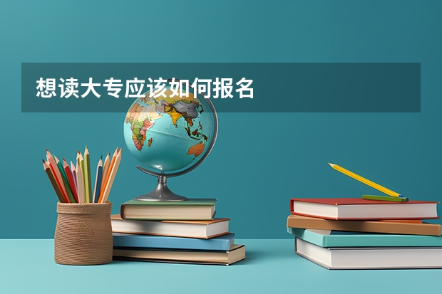 想读大专应该如何报名