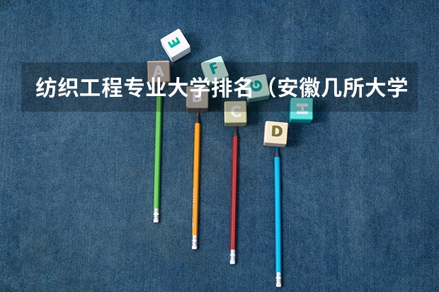 纺织工程专业大学排名（安徽几所大学排名）