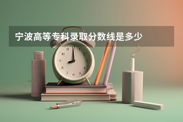 宁波高等专科录取分数线是多少