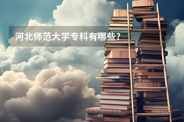 河北师范大学专科有哪些？