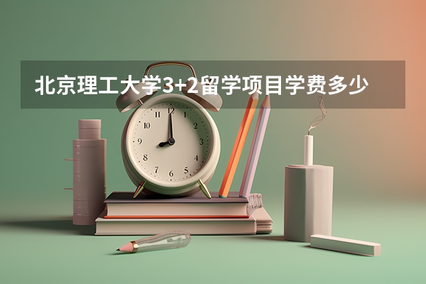 北京理工大学3+2留学项目学费多少？