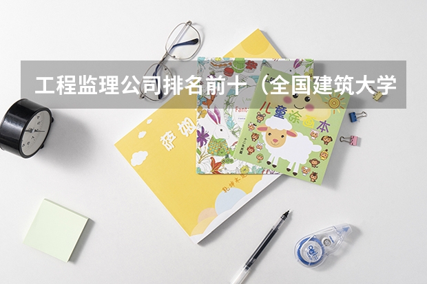 工程监理公司排名前十（全国建筑大学排名）