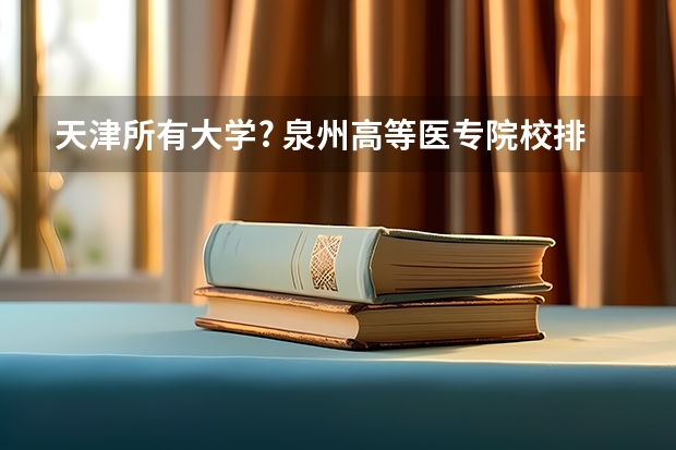 天津所有大学? 泉州高等医专院校排名
