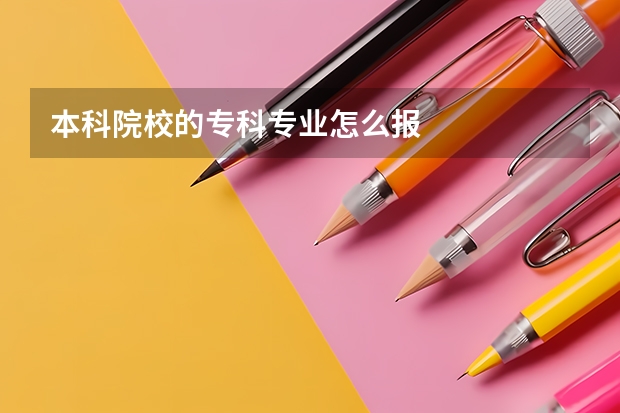 本科院校的专科专业怎么报