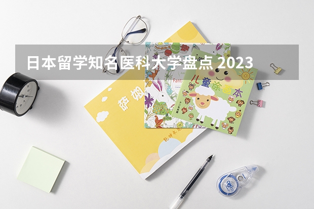 日本留学知名医科大学盘点 2023年日本口腔医学专业大学排名