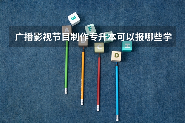广播影视节目制作专升本可以报哪些学校