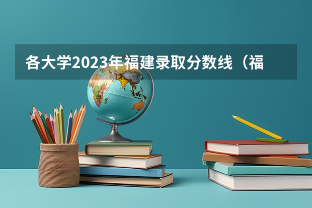 各大学2023年福建录取分数线（福州职专录取线2023）
