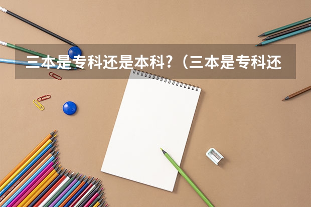 三本是专科还是本科?（三本是专科还是本科?）