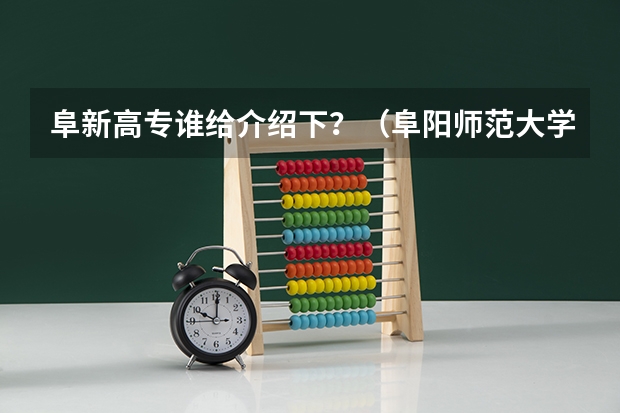 阜新高专谁给介绍下?(阜阳师范大学在哪)