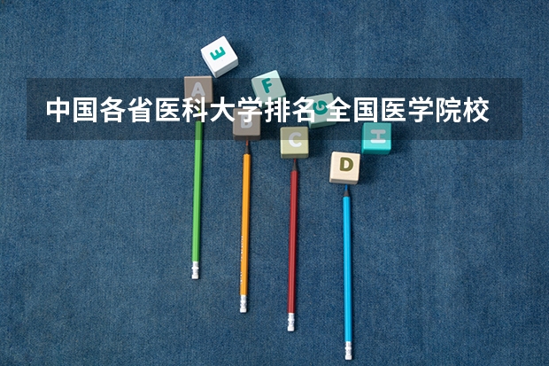 中国各省医科大学排名 全国医学院校大学排名及录取分数线