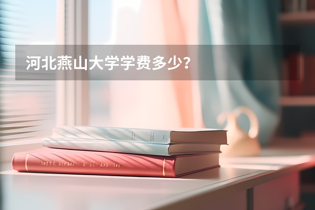 河北燕山大学学费多少？