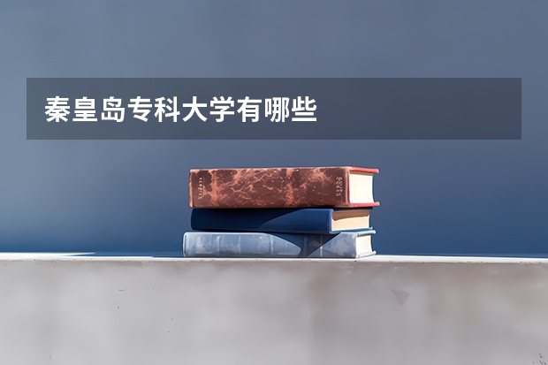 秦皇岛专科大学有哪些