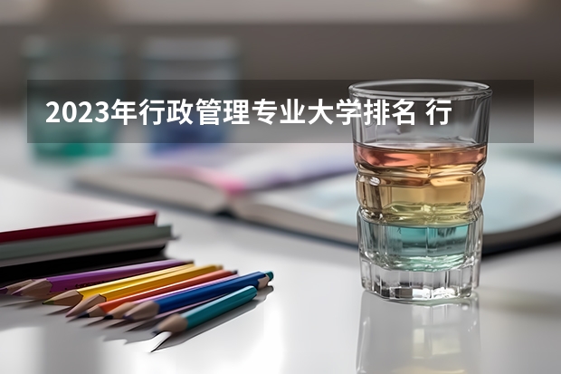 2023年行政管理专业大学排名 行政管理专业前十大学名单