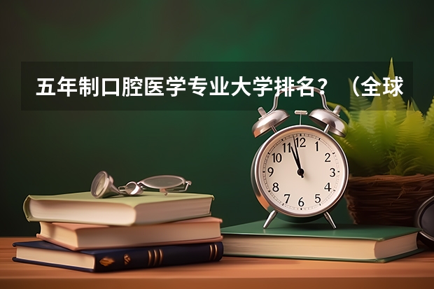 五年制口腔医学专业大学排名？（全球口腔医学排名前十的大学）