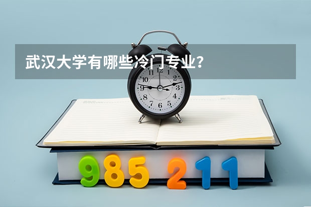 武汉大学有哪些冷门专业？