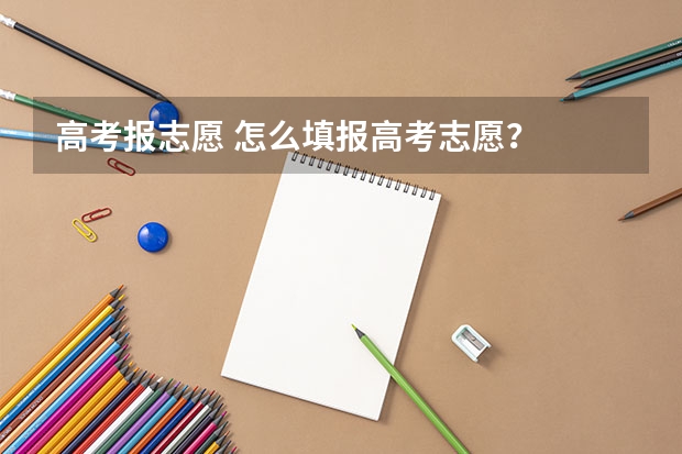 高考报志愿 怎么填报高考志愿？