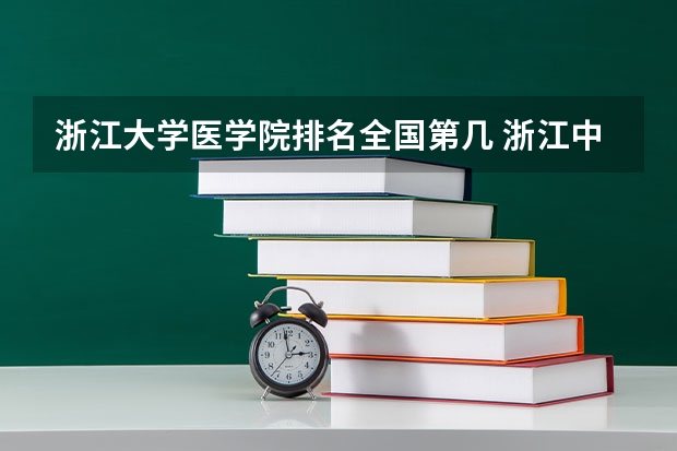 浙江大学医学院排名全国第几 浙江中医药大学排名