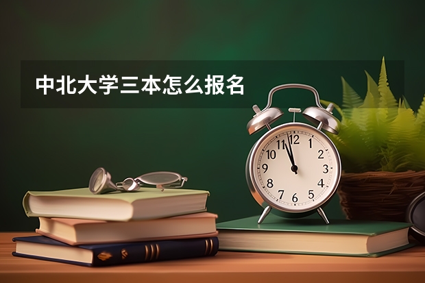 中北大学三本怎么报名