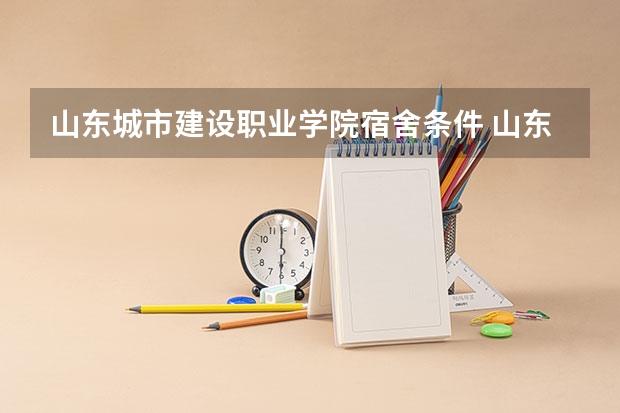 山东城市建设职业学院宿舍条件 山东医学高等专科学校济南校区宿舍