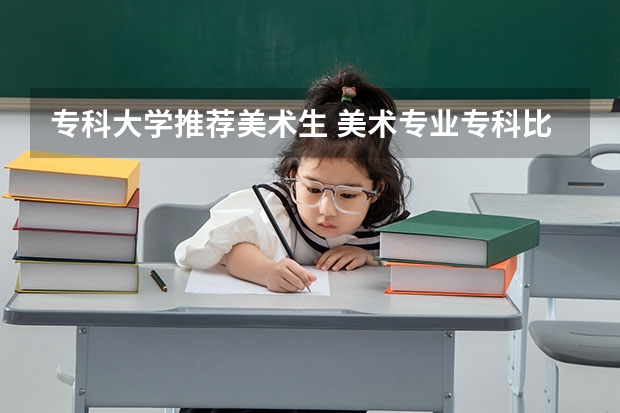 专科大学推荐美术生 美术专业专科比较好的学校
