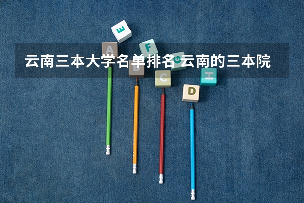 云南三本大学名单排名 云南的三本院校排名