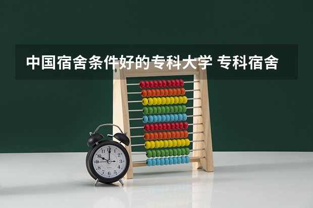 中国宿舍条件好的专科大学 专科宿舍条件好的学校