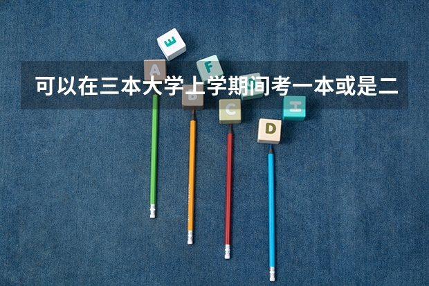 可以在三本大学上学期间考一本或是二本院校吗