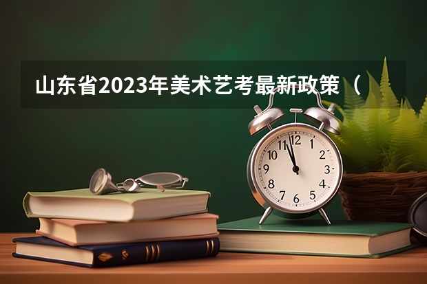 山东省2023年美术艺考最新政策（山东2023艺考分数线）