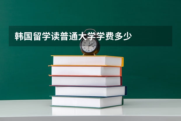 韩国留学读普通大学学费多少