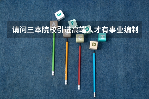 请问三本院校引进高端人才有事业编制吗？