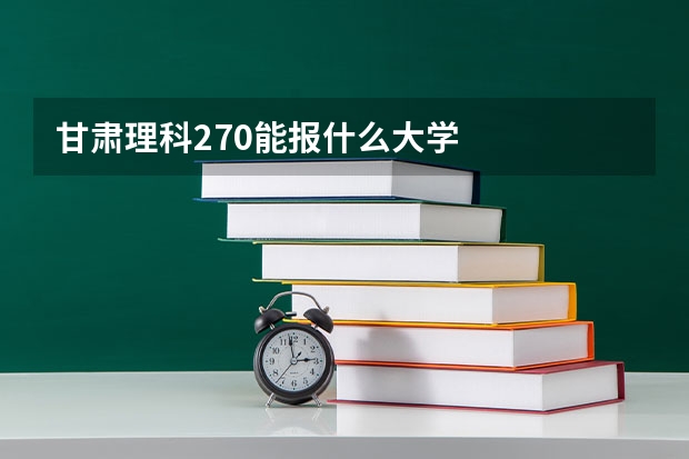 甘肃理科270能报什么大学