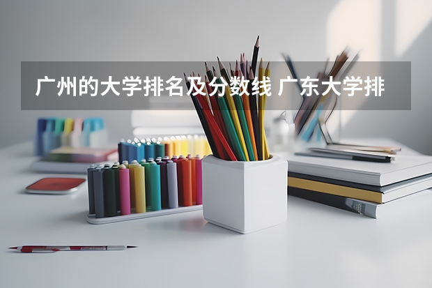 广州的大学排名及分数线 广东大学排行榜前十名
