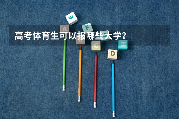 高考体育生可以报哪些大学？