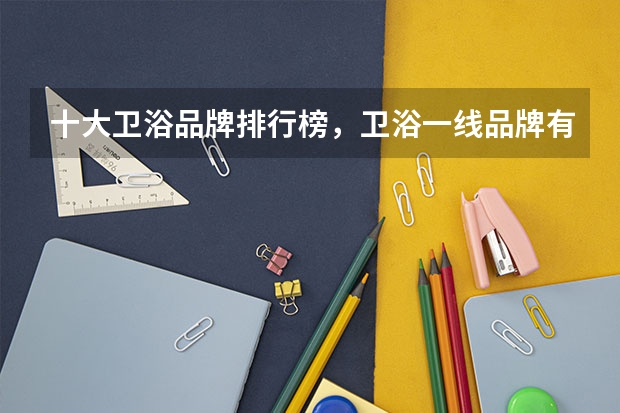 十大卫浴品牌排行榜，卫浴一线品牌有哪些