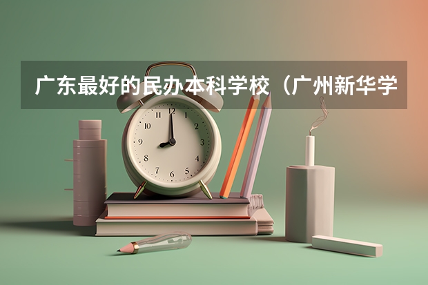 广东最好的民办本科学校（广州新华学院是本科还是专科）