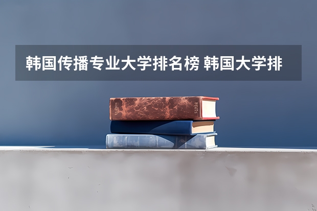 韩国传播专业大学排名榜 韩国大学排行榜