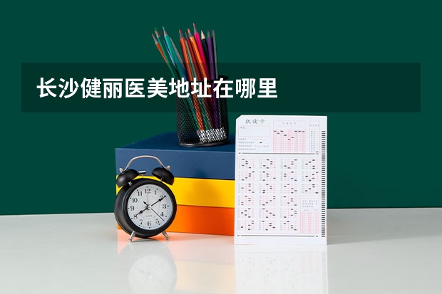 长沙健丽医美地址在哪里