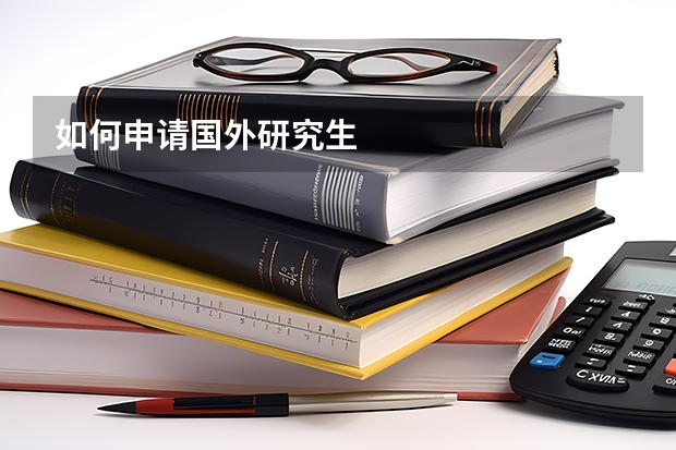 如何申请国外研究生