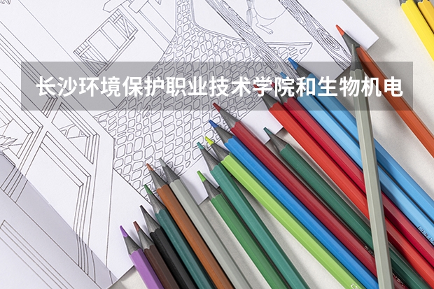 长沙环境保护职业技术学院和生物机电职业技术学院学环境艺术哪个好些.?