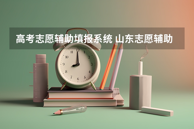 高考志愿辅助填报系统 山东志愿辅助填报系统几点关闭