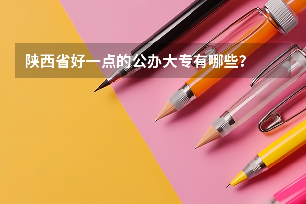 陕西省好一点的公办大专有哪些?