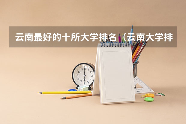 云南最好的十所大学排名（云南大学排名最新排名榜）