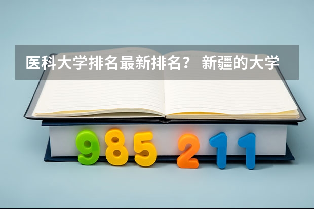 医科大学排名最新排名？ 新疆的大学排名