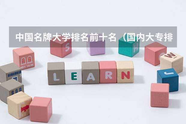 中国名牌大学排名前十名（国内大专排名前十位的院校）