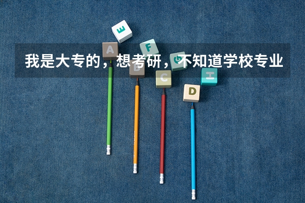 我是大专的，想考研，不知道学校专业该怎么选，有专业的吗？