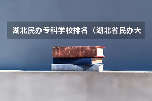 湖北民办专科学校排名（湖北省民办大学排名）