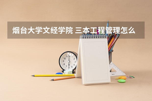 烟台大学文经学院 三本工程管理怎么样？