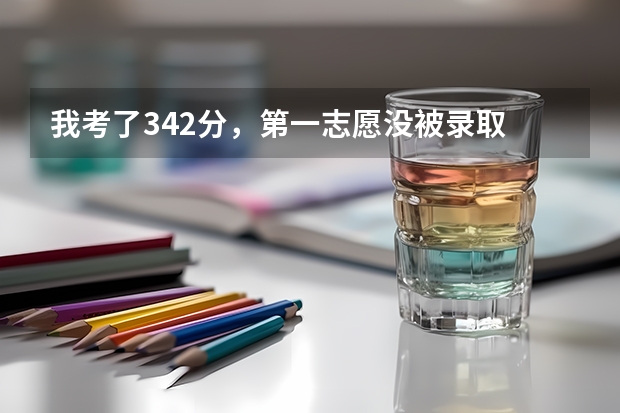 我考了342分,第一志愿没被录取 我现在还能上什么学校