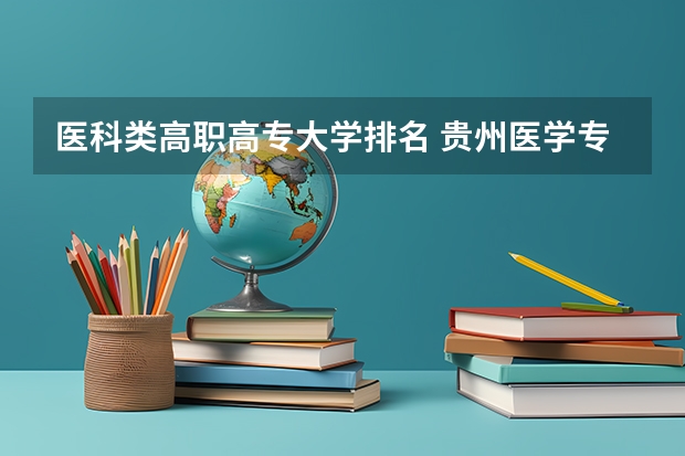 医科类高职高专大学排名 贵州医学专科学校排名